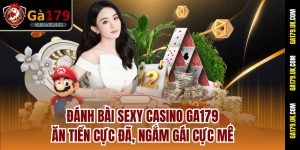 Đánh Bài Sexy Casino Ga179 - Ăn Tiền Cực Đã, Ngắm Gái Cực Mê