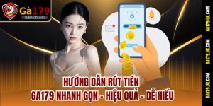 Hướng Dẫn Rút Tiền Ga179 Nhanh Gọn – Hiệu Quả – Dễ Hiểu